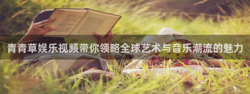 万事娱乐登录地址：青青草娱乐视频带你领略全球艺术与音乐潮流的魅力
