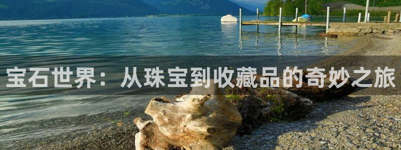 万事娱乐登录地址：宝石世界：从珠宝到收藏品的奇妙之旅