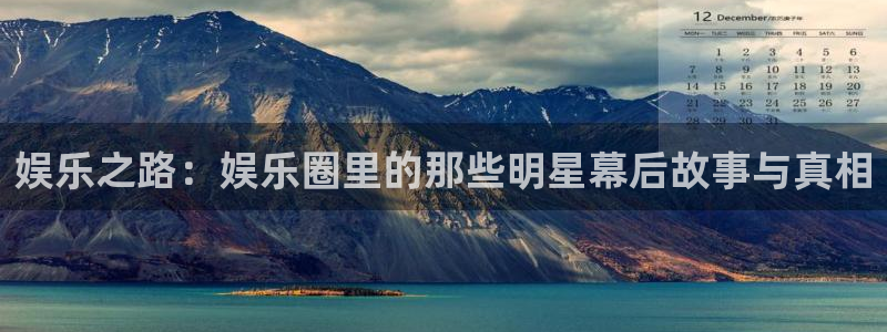 万事娱乐登录：娱乐之路：娱乐圈里的那些明星幕后故事与真相